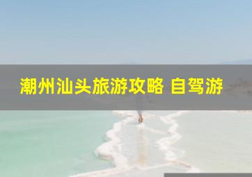 潮州汕头旅游攻略 自驾游